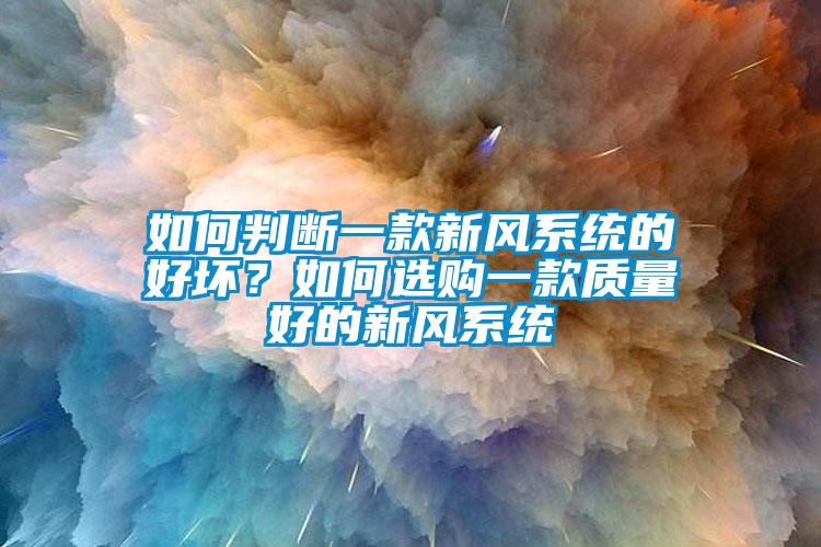 如何判斷一款新風(fēng)系統(tǒng)的好壞？如何選購(gòu)一款質(zhì)量好的新風(fēng)系統(tǒng)