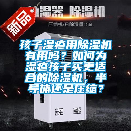 孩子濕疹用除濕機有用嗎？如何為濕疹孩子買更適合的除濕機，半導(dǎo)體還是壓縮？