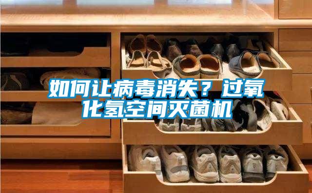 如何讓病毒消失？過氧化氫空間滅菌機(jī)