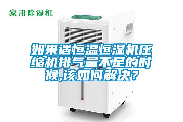 如果遇恒溫恒濕機(jī)壓縮機(jī)排氣量不足的時(shí)候,該如何解決？