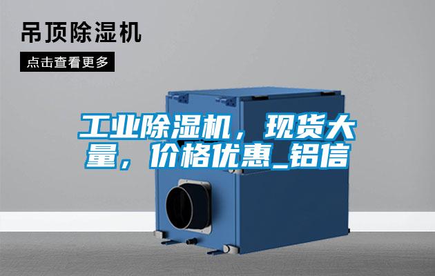 工業(yè)除濕機(jī)，現(xiàn)貨大量，價(jià)格優(yōu)惠_鋁信