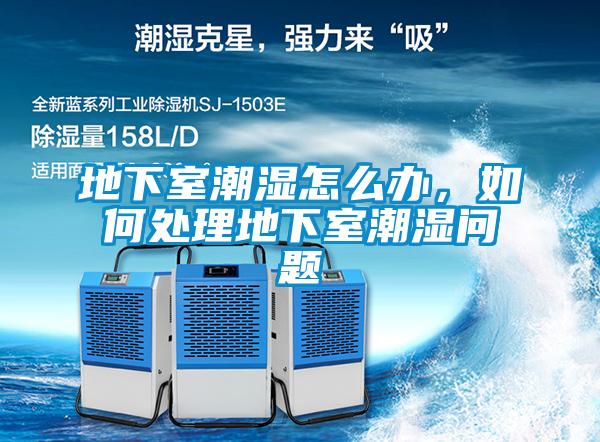 地下室潮濕怎么辦，如何處理地下室潮濕問題