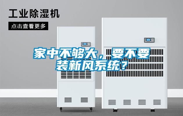 家中不夠大，要不要裝新風(fēng)系統(tǒng)？