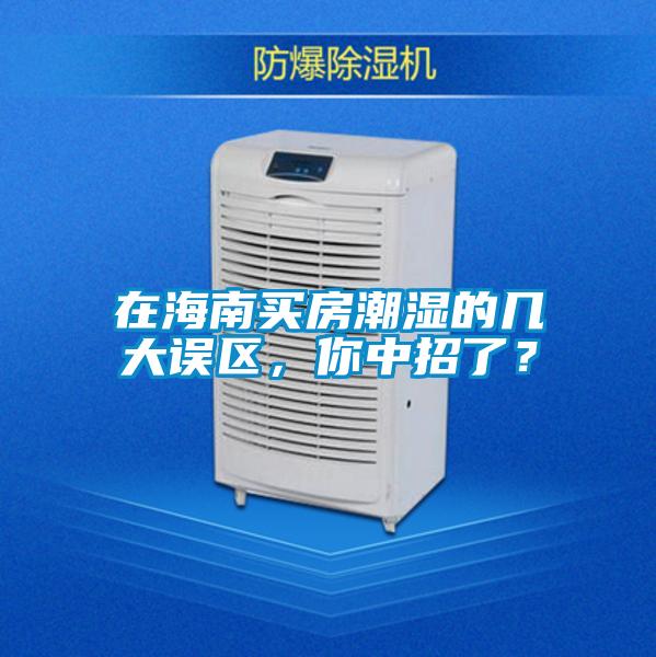 在海南買房潮濕的幾大誤區(qū)，你中招了？
