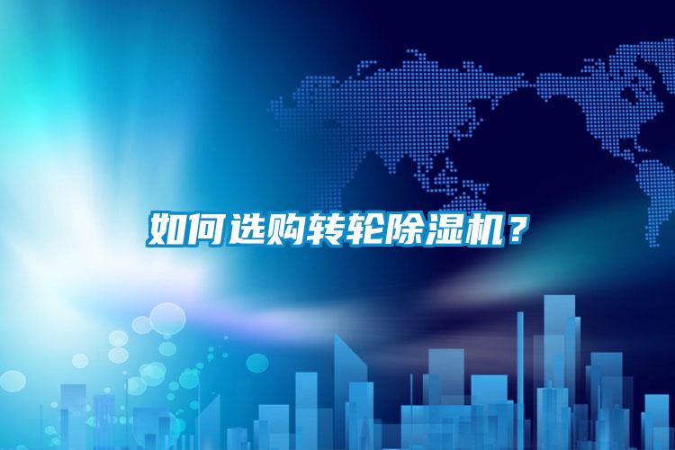 如何選購轉(zhuǎn)輪除濕機(jī)？