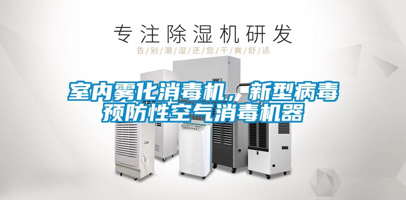 室內(nèi)霧化消毒機(jī)，新型病毒預(yù)防性空氣消毒機(jī)器