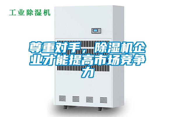 尊重對(duì)手，除濕機(jī)企業(yè)才能提高市場競爭力