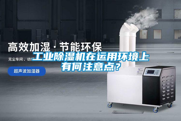 工業(yè)除濕機在運用環(huán)境上有何注意點？