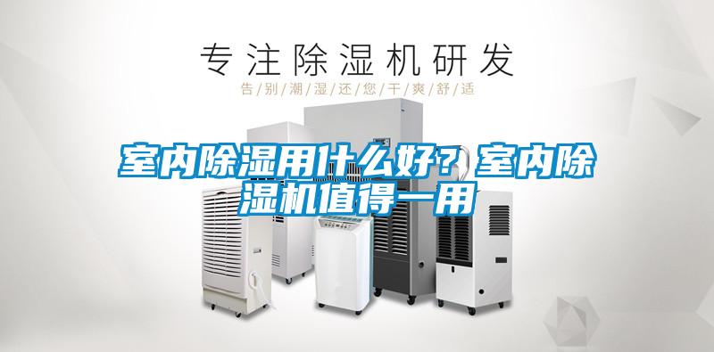 室內(nèi)除濕用什么好？室內(nèi)除濕機值得一用