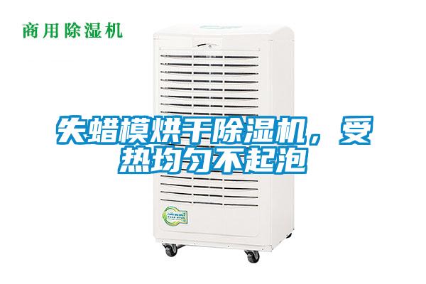 失蠟?zāi)：娓沙凉駲C，受熱均勻不起泡