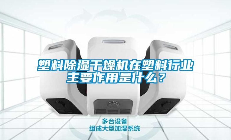 塑料除濕干燥機(jī)在塑料行業(yè)主要作用是什么？