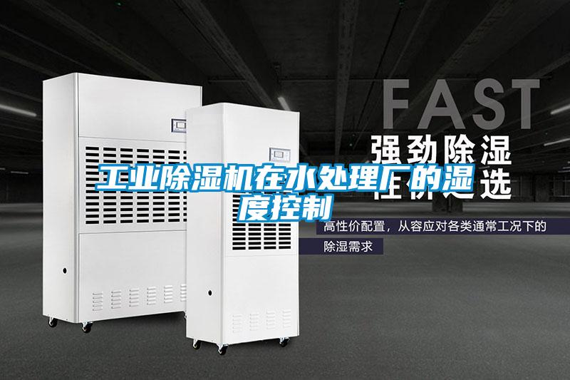 工業(yè)除濕機在水處理廠的濕度控制