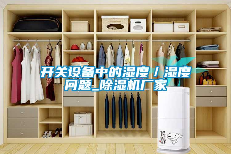 開(kāi)關(guān)設(shè)備中的濕度／濕度問(wèn)題_除濕機(jī)廠家