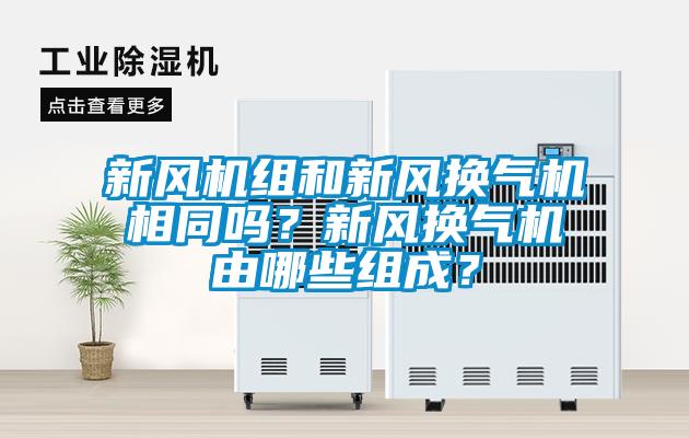 新風(fēng)機(jī)組和新風(fēng)換氣機(jī)相同嗎？新風(fēng)換氣機(jī)由哪些組成？