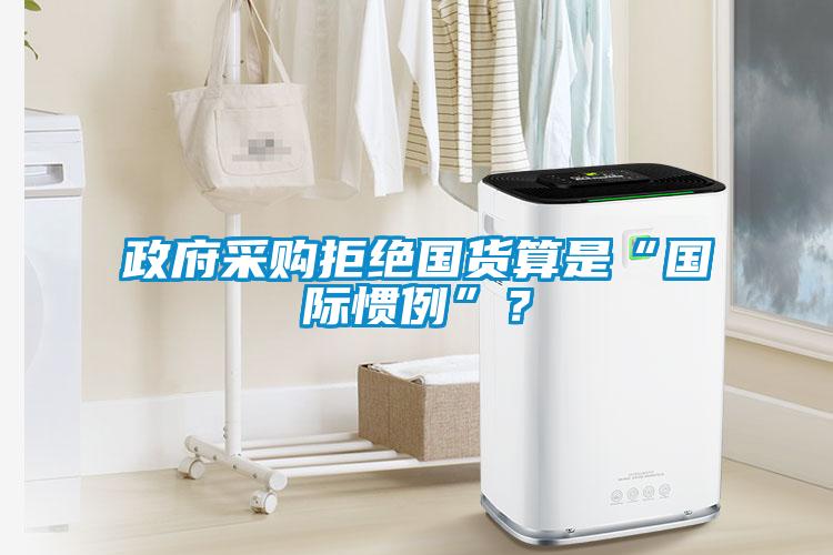 政府采購拒絕國貨算是“國際慣例”？