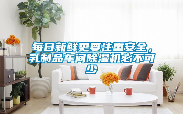 每日新鮮更要注重安全，乳制品車(chē)間除濕機(jī)必不可少