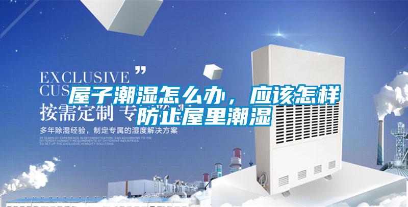屋子潮濕怎么辦，應(yīng)該怎樣防止屋里潮濕