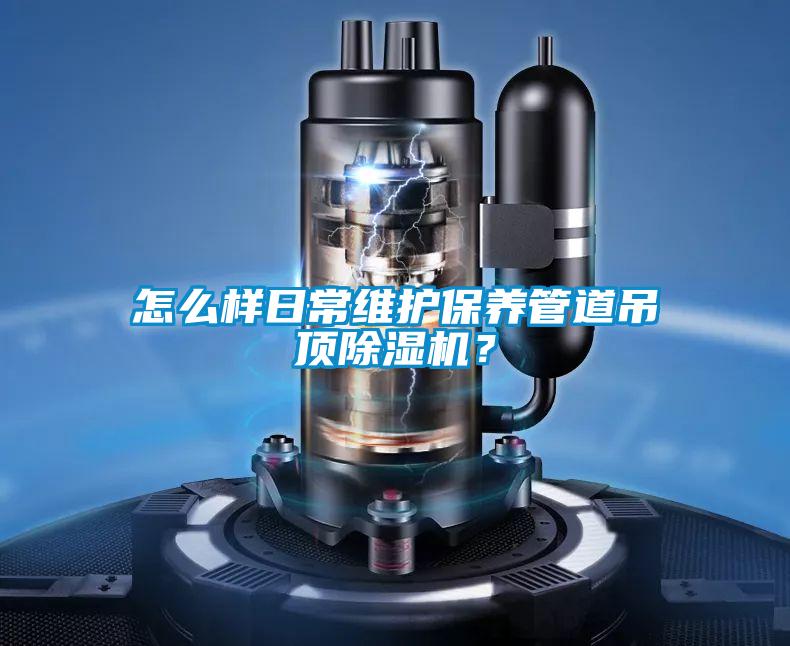 怎么樣日常維護(hù)保養(yǎng)管道吊頂除濕機(jī)？
