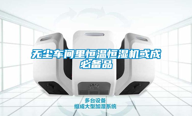 無(wú)塵車(chē)間里恒溫恒濕機(jī)或成必備品