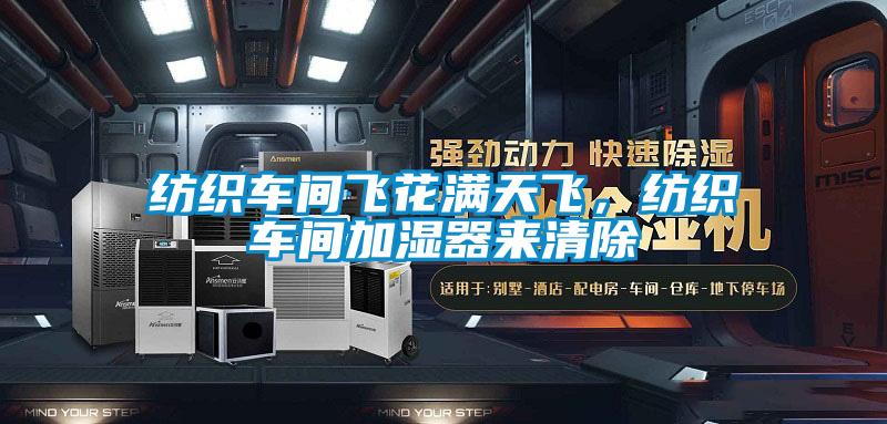 紡織車間飛花滿天飛，紡織車間加濕器來清除