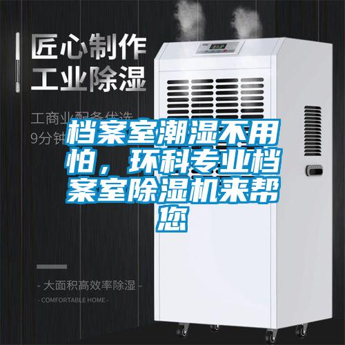 檔案室潮濕不用怕,環(huán)科專業(yè)檔案室除濕機(jī)來幫您