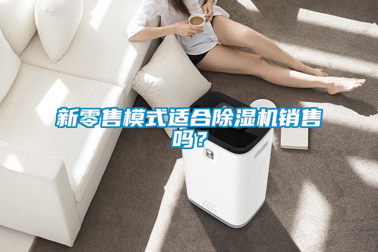 新零售模式適合除濕機(jī)銷售嗎？