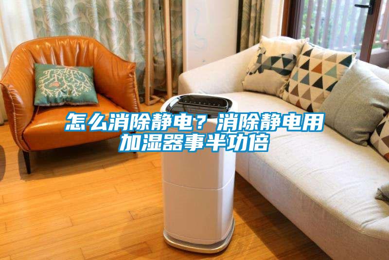怎么消除靜電？消除靜電用加濕器事半功倍