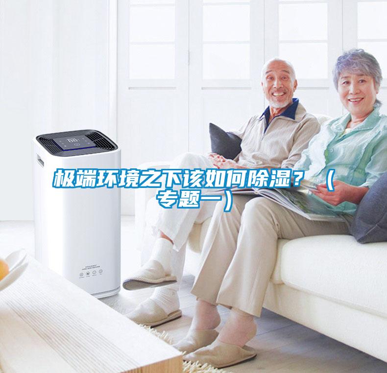 極端環(huán)境之下該如何除濕？（專(zhuān)題一）