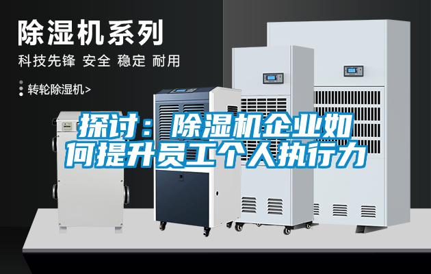 探討：除濕機(jī)企業(yè)如何提升員工個人執(zhí)行力