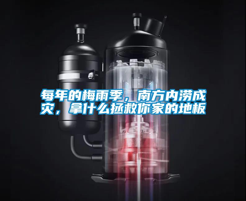 每年的梅雨季，南方內(nèi)澇成災(zāi)，拿什么拯救你家的地板