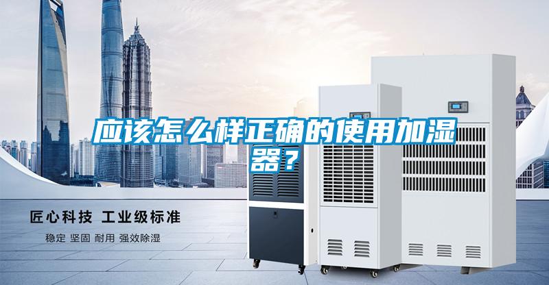 應該怎么樣正確的使用加濕器？