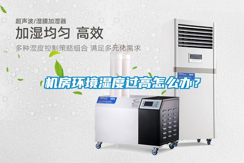 機(jī)房環(huán)境濕度過高怎么辦？