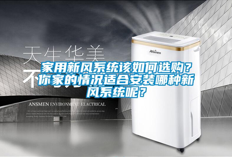家用新風(fēng)系統(tǒng)該如何選購？你家的情況適合安裝哪種新風(fēng)系統(tǒng)呢？
