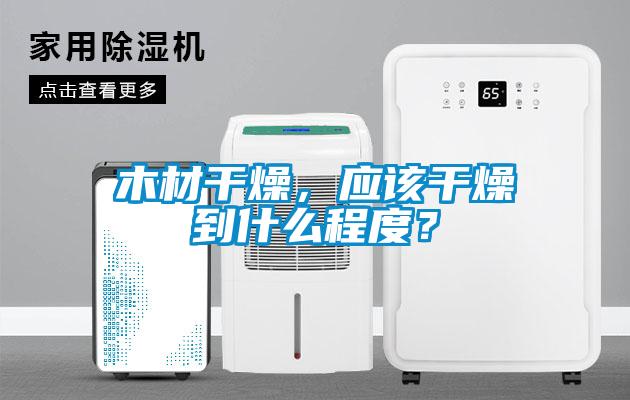 木材干燥，應(yīng)該干燥到什么程度？