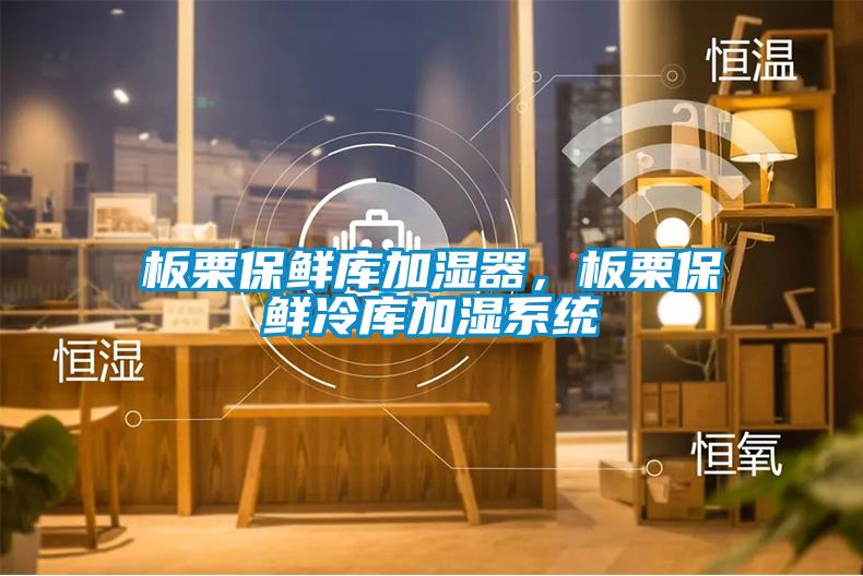 板栗保鮮庫加濕器，板栗保鮮冷庫加濕系統(tǒng)