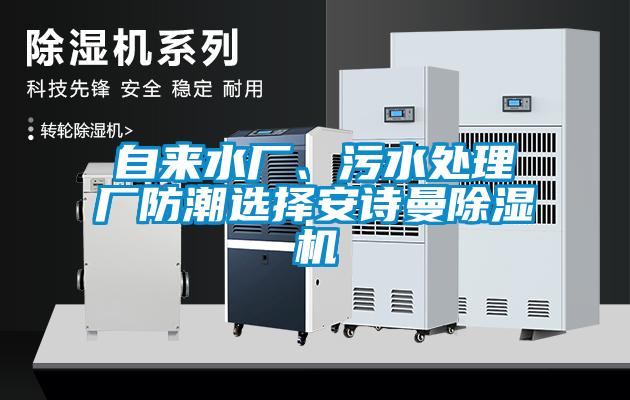 自來(lái)水廠、污水處理廠防潮選擇安詩(shī)曼除濕機(jī)