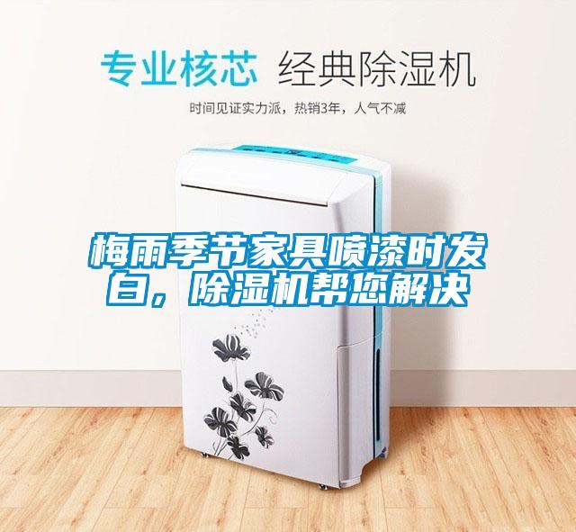梅雨季節(jié)家具噴漆時發(fā)白，除濕機幫您解決