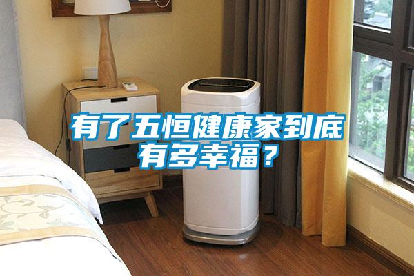 有了五恒健康家到底有多幸福？