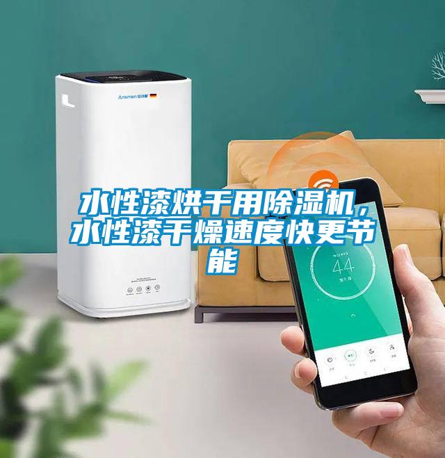 水性漆烘干用除濕機，水性漆干燥速度快更節(jié)能