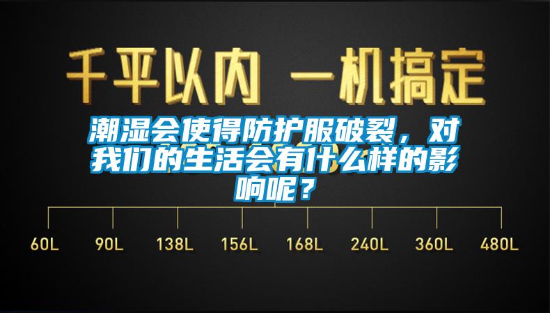潮濕會使得防護服破裂，對我們的生活會有什么樣的影響呢？