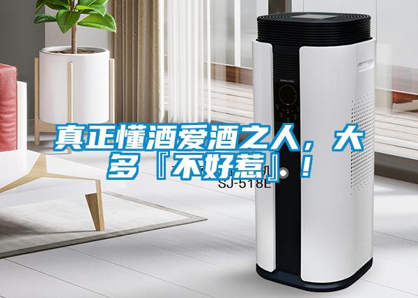 真正懂酒愛酒之人，大多『不好惹』！