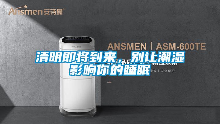清明即將到來(lái)，別讓潮濕影響你的睡眠