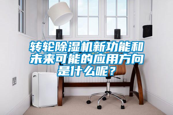 轉(zhuǎn)輪除濕機新功能和未來可能的應(yīng)用方向是什么呢？