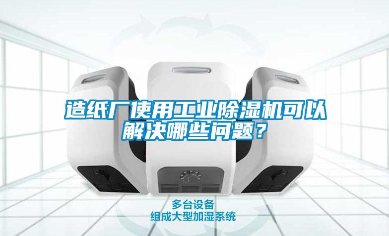 造紙廠使用工業(yè)除濕機(jī)可以解決哪些問題？