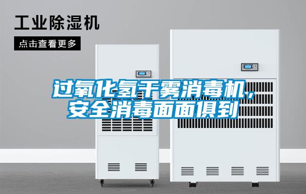 過氧化氫干霧消毒機，安全消毒面面俱到