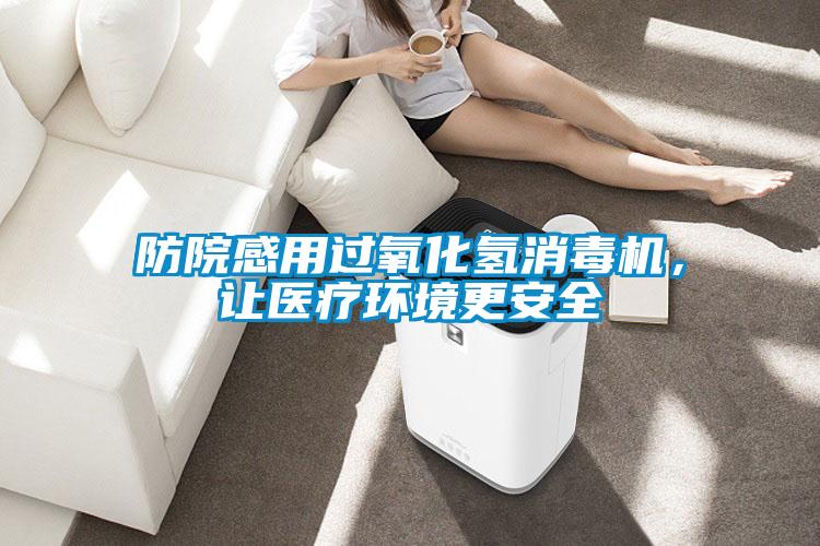 防院感用過氧化氫消毒機，讓醫(yī)療環(huán)境更安全