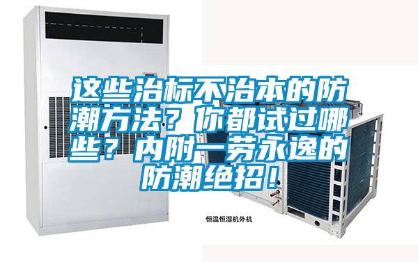 這些治標不治本的防潮方法？你都試過哪些？內(nèi)附一勞永逸的防潮絕招！