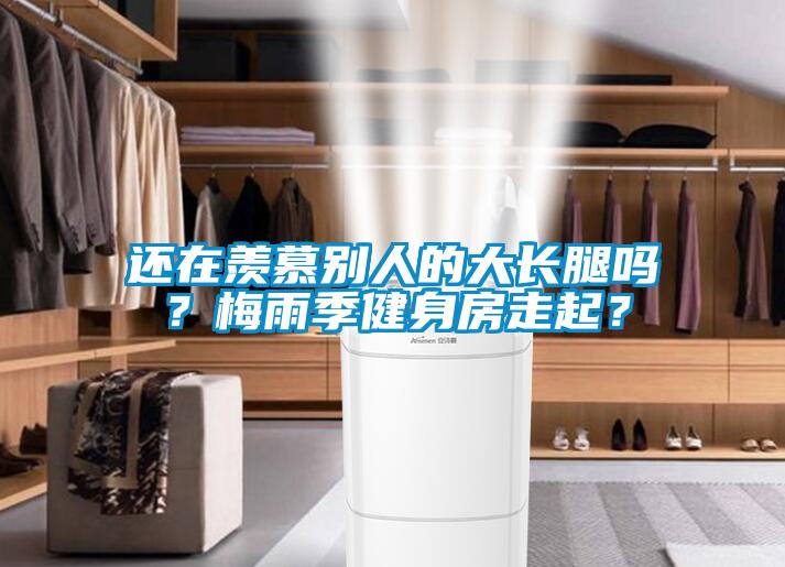 還在羨慕別人的大長腿嗎？梅雨季健身房走起？