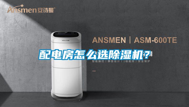 配電房怎么選除濕機？