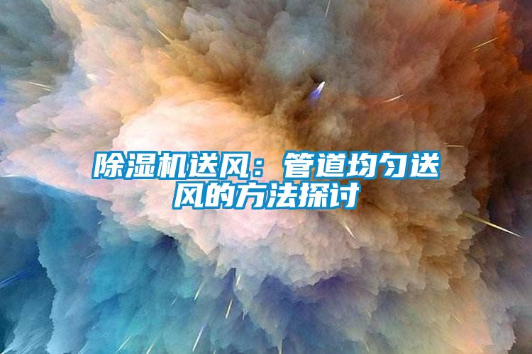 除濕機送風(fēng)：管道均勻送風(fēng)的方法探討
